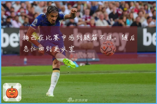 梅西在比赛中感到腿筋不适，随后急忙回到更衣室